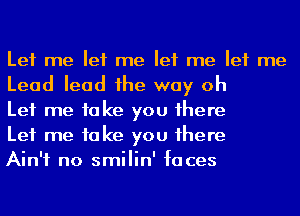 Let me let me let me let me
Lead lead 1he way oh

Let me 10 ke you 1here

Let me 10 ke you 1here

Ain't no smilin' faces