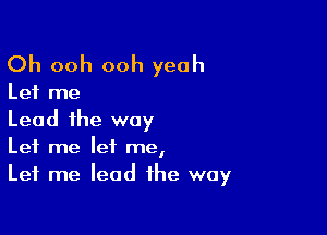 Oh ooh ooh yeah

Let me

Lead ihe way
Let me let me,
Let me lead the way