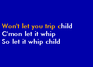 Won't let you trip child

C'mon let it whip
So let it whip child