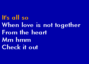 HJs all so
When love is not together

From the heart
Mm hmm
Check it out