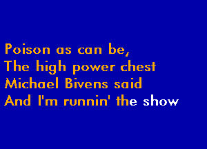 Poison as can be,
The high power chest

Michael Bivens said
And I'm runnin' the show