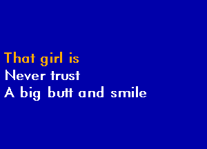 That girl is
Never trust

A big buff and smile