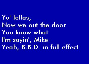 Yo' fellas,

Now we out the door

You know what
I'm sayin', Mike

Yeah, 3.3.0. in full effect