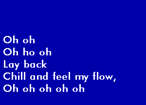 Oh oh
Oh ho oh

Lay back
Chill and feel my How,
Oh oh oh oh oh