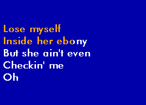 Lose myself
Inside her ebony

But she ain't even
Checkin' me

Oh