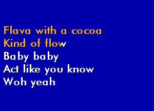 Flava with 0 cocoa

Kind of flow
Ba by he by

Ad like you know
Woh yeah