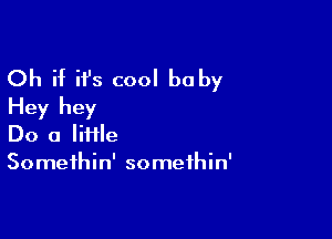 Oh if it's cool baby
Hey hey

Do a lime
Somethin' somethin'