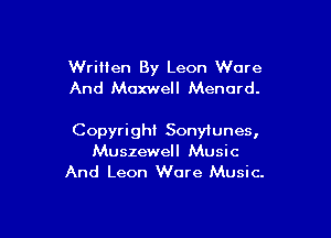 Written By Leon Wore
And Maxwell Menard.

Copyright Sonytunes,
Muszewell Music
And Leon Wore Music.