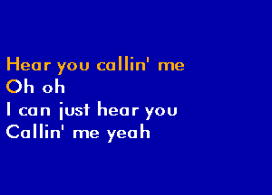 Hear you collin' me

Oh oh

I can just hear you
Callin' me yeah