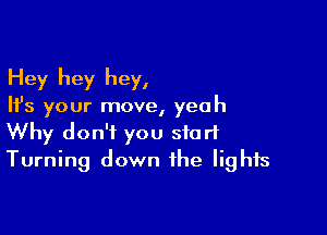 Hey hey hey,

Ifs your move, yeah

Why don't you start
Turning down the lights