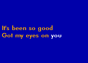 Ifs been so good

Got my eyes on you