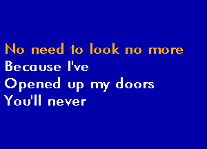 No need to look no more
Because I've

Opened up my doors
You'll never