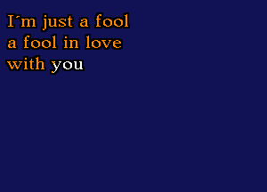 I'm just a fool
a fool in love
with you