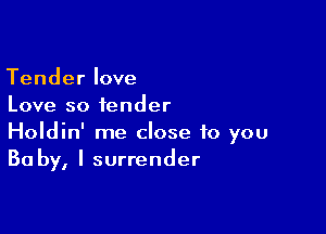 Tender love
Love so fender

Holdin' me close to you
Baby, I surrender