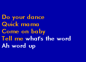 Do your dance
Quick ma mo

Come on be by
Tell me what's the word

Ah word up