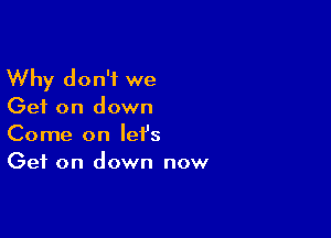 Why don't we
Get on down

Come on let's
Get on down now