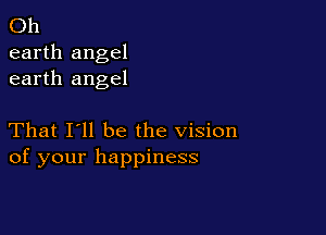 Oh
earth angel
earth angel

That I'll be the vision
of your happiness