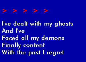 I've dealt wiih my ghosts
And I've

Faced all my demons
Finally content
With the post I regret