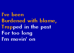 I've been
Burdened with blame,

Trapped in the past
For too long
I'm movin' on