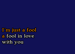 I m just a fool
a fool in love
With you