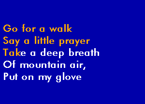 Go for a walk
Say a lime prayer

Take a deep breath
Of mountain air,
Put on my glove
