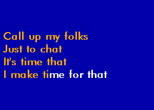 Call up my folks
Just to chat

Ifs time that
I make time for that