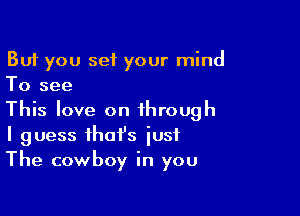 But you set your mind
To see

This love on through
I guess that's iusf
The cowboy in you