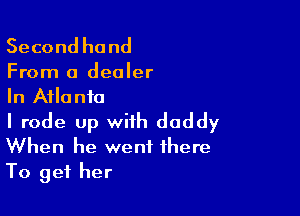 Second he nd

From 0 dealer
In Atlanta

I rode up with daddy
When he went there
To get her