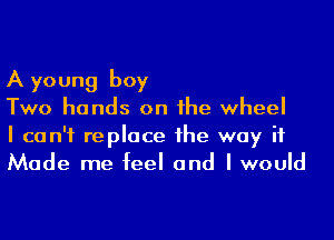 A young boy

Two hands on he wheel

I can't replace 1he way if
Made me feel and I would