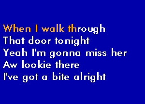 When I walk through
That door tonight

Yeah I'm gonna miss her
Aw Iookie there
I've got a bite alright