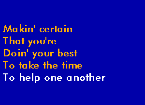 Ma kin' certain
That you're

Doin' your best
To take the time
To help one another