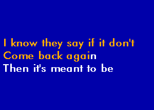 I know they say if it don't

Come back again
Then it's meant to be