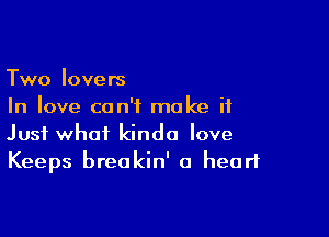 Two lovers
In love can't make it

Just what kinda love
Keeps breakin' a heart