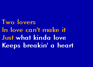 Two lovers
In love can't make it

Just what kinda love
Keeps breakin' a heart