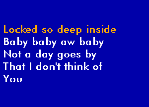 Locked so deep inside

30 by he by ow be by

Not a day goes by

That I don't think of
You