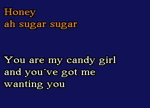 Honey
ah sugar sugar

You are my candy girl
and you've got me
wanting you