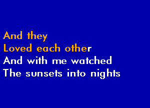 And they

Loved each other

And with me watched
The sunsets info nights