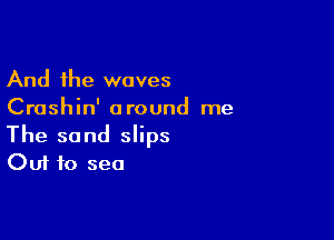 And the waves
Crashin' around me

The sand slips
Out to sea