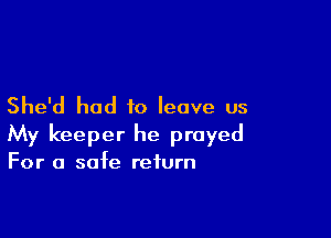 She'd had 10 leave us

My keeper he prayed
For a safe return