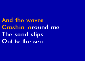 And the waves
Crashin' around me

The sand slips
Out to the sea