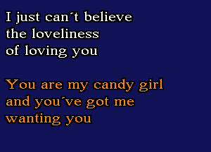 I just can't believe
the loveliness
of loving you

You are my candy girl
and you've got me
wanting you
