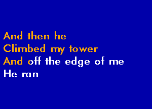 And then he

Climbed my tower

And off the edge of me

He ran