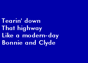 Tearin' down

That highway

Like a modern-day

Bonnie and Clyde