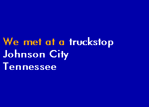 We met at a irucksfop

Johnson City
Tennessee
