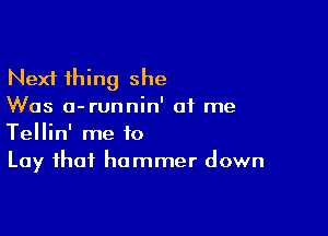 Next thing she
Was a-runnin' of me

Tellin' me to
Lay that hammer down