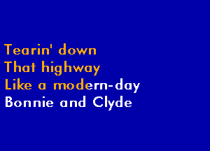 Tearin' down

That highway

Like a modern-day

Bonnie and Clyde