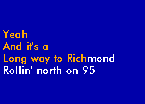 Yeah
And ifs a

Long way to Richmond
Rollin' north on 95