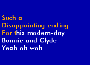 Such a
Disappointing end ing

For this modern-day

Bonnie and Clyde
Yeah oh woh