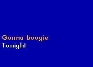 Gonna boogie

Tonig hi