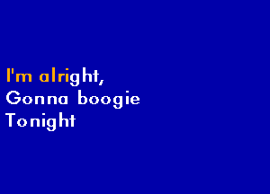 I'm alright,

Gonna boogie

Tonight